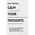 Calm Your Thoughts: Stop Overthinking, Stop Stressing, Stop Spiraling, and Start Living