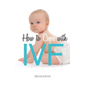 How to Cope with IVF: An Essential Survival Guide for First Timers