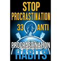 Stop Procrastination: 33 Anti-Procrastination Habits To Stop Being Lazy And Earn Back Your 1095 Hours A Year
