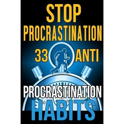 Stop Procrastination: 33 Anti-Procrastination Habits To Stop Being Lazy And Earn Back Your 1095 Hours A Year