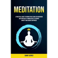 Meditation: A practical Guide To Finding Peace Using Zen Buddhism and Spirituality Mindfulness To Remove Anxiety And Achieve Happiness