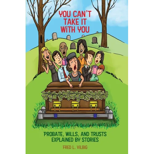 You Can't Take It With You: Probate, Wills, and Trusts Explained by Stories