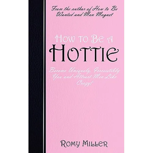 How to Be a Hottie: Become Uniquely, Irresistibly You and Attract Men Like Crazy!