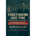 Functioning Just Fine (And Other Lies I Told Myself) The Gaslighting of High-functioning Alcoholism