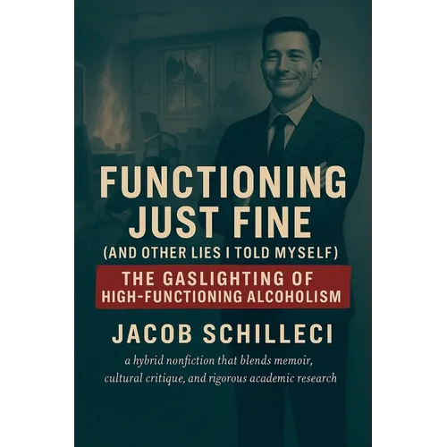 Functioning Just Fine (And Other Lies I Told Myself) The Gaslighting of High-functioning Alcoholism