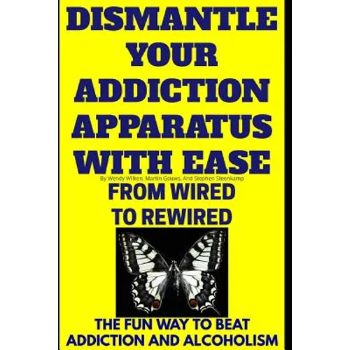 Dismantle Your Addiction Apparatus With Ease: From Wired To Rewired - The Fun Way To Beat Addiction And Alcoholism