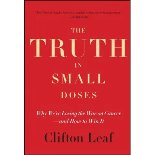 The Truth in Small Doses: Why We're Losing the War on Cancer - And How to Win It