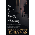 The Secrets of Violin Playing - Being Full Instructions and Hints to Violin Players, for the Perfect Mastery of the Instrument