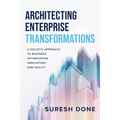 Architecting Enterprise Transformations: A Holistic Approach to Business Optimization, Innovation, and Agility