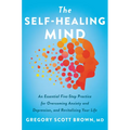 The Self-Healing Mind: An Essential Five-Step Practice for Overcoming Anxiety and Depression, and Revitalizing Your Life
