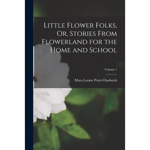 Little Flower Folks, Or, Stories From Flowerland for the Home and School; Volume 1