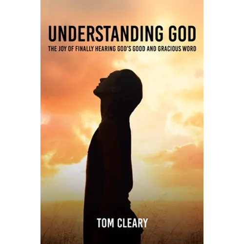 Understanding God: The Joy of Finally Hearing God's Good and Gracious Word