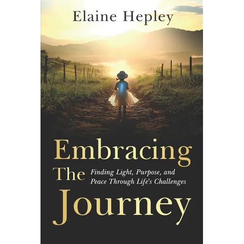Embracing The Journey: Finding Light, Purpose, and Peace Through Life's Challenges
