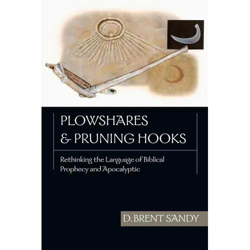 Plowshares and Pruning Hooks: Rethinking the Language of Biblical Prophecy and Apocalyptic