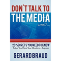 Don't Talk to the Media: 29 Secrets You Need to Know Before You Open Your Mouth to a Reporter
