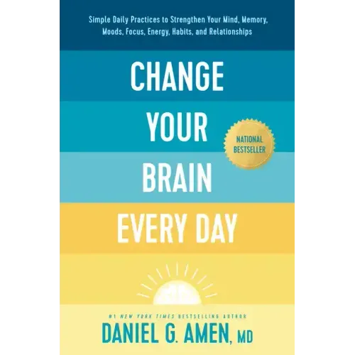 Change Your Brain Every Day: Simple Daily Practices to Strengthen Your Mind, Memory, Moods, Focus, Energy, Habits, and Relationships