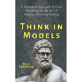 Think in Models: A Structured Approach to Clear Thinking and the Art of Strategic Decision-Making