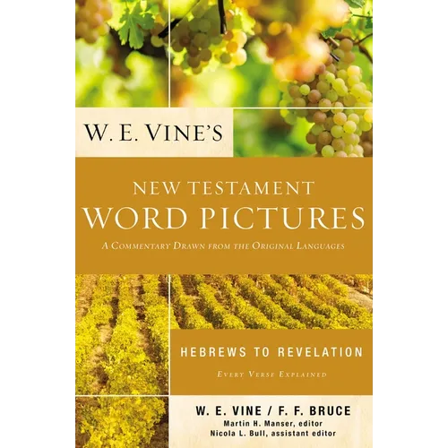 W. E. Vine's New Testament Word Pictures: Hebrews to Revelation: A Commentary Drawn from the Original Languages