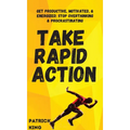 Take Rapid Action: Get Productive, Motivated, & Energized; Stop Overthinking & Procrastinating