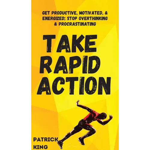Take Rapid Action: Get Productive, Motivated, & Energized; Stop Overthinking & Procrastinating
