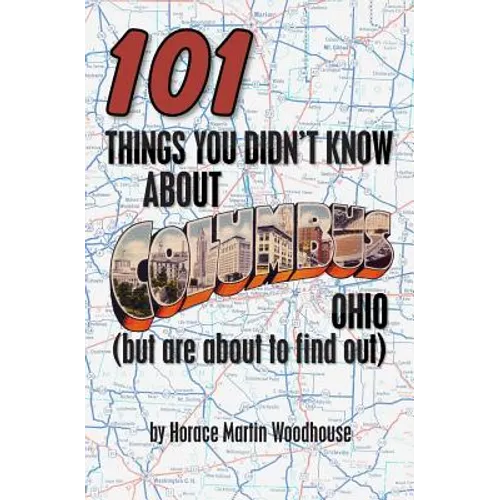 101 Things You Didn't Know About Columbus, Ohio: (But Are About to Find Out)