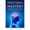 Emotional Intelligence Mastery: The 30 Day Step by Step Practical Guide to Improving your EQ, Building Social Skills, and Taking your Life to The Next
