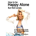 How to Be Happy Alone But Not Lonely: A Step-by-Step Guide for Finding Happiness by Yourself