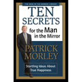Ten Secrets for the Man in the Mirror: Startling Ideas about True Happiness