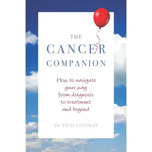 Cancer Companion: How to Navigate Your Way from Diagnosis to Treatment and Beyond