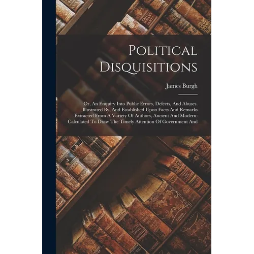 Political Disquisitions: Or, An Enquiry Into Public Errors, Defects, And Abuses. Illustrated By, And Established Upon Facts And Remarks Extract