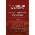 The Book of D. Barnes as I Walked Through the Streets of Los Angeles Homelessness Was the Springboard to My Destiny a Memoir