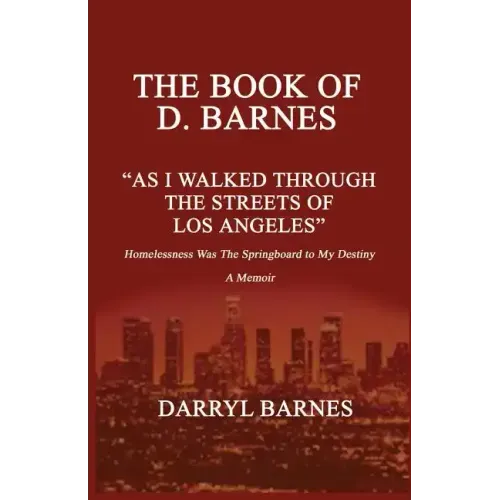 The Book of D. Barnes as I Walked Through the Streets of Los Angeles Homelessness Was the Springboard to My Destiny a Memoir