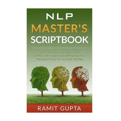 NLP Master's Scriptbook: The 24 Neuro Linguistic Programming & Mind Control Scripts That Will Maximize Your Potential and Help You Succeed in Anything