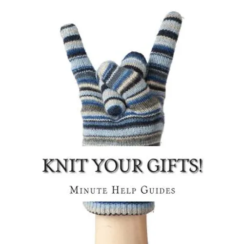 Knit Your Gifts!: Learn How to Knit with Over a Dozen Gift Worthy Patterns