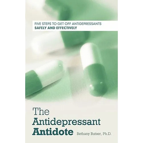 The Antidepressant Antidote: Five Steps to Get Off Antidepressants Safely and Effectively