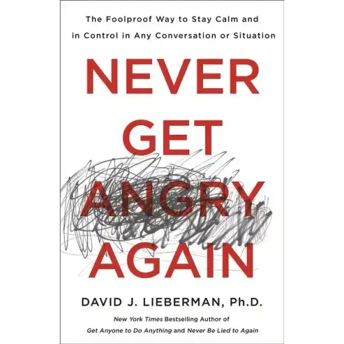 Never Get Angry Again: The Foolproof Way to Stay Calm and in Control in Any Conversation or Situation