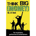 Think Big (Money) for Musicians, Performers & Entertainers