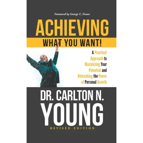 Achieving What You Want!: A Practical Approach to Maximizing Your Potential and Unleashing the Power of Personal Growth