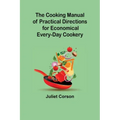 The Cooking Manual of Practical Directions for Economical Every-Day Cookery