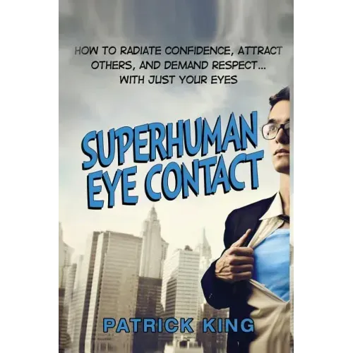 Superhuman Eye Contact: How to Radiate Confidence, Attract Others, and Demand Re