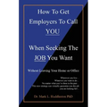 How To Get Employers To Call YOU When Seeking The JOB You Want: Without Leaving Your Home or Office