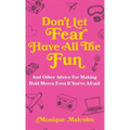 Don't Let Fear Have All The Fun: and other advice for making bold moves even if you're afraid
