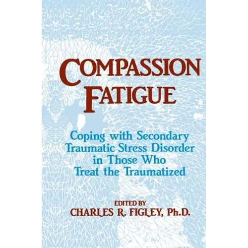 Compassion Fatigue: Coping with Secondary Traumatic Stress Disorder in Those Who Treat the Traumatized