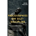 Philosophies on Self-Discipline: Lessons from History's Greatest Thinkers on How to Start, Endure, Finish, & Achieve