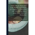Practical Healing for Mind and Body A Complete Treatise on the Principles and Practice of Healing