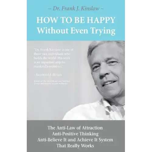 How To Be Happy Without Even Trying: The Anti-Law of Attraction, Anti-Positive Thinking, Anti-Believe It and Achieve It System That Really Works
