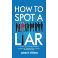 How to Spot a Liar: A Practical Guide to Speed Read People, Decipher Body Language, Detect Deception, and Get to The Truth