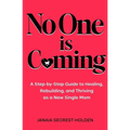 No One is Coming: A Step-by-Step Guide to Healing, Rebuilding, and Thriving as a New Single Mom