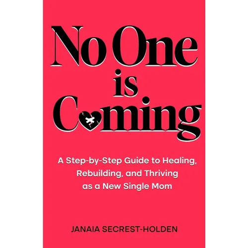 No One is Coming: A Step-by-Step Guide to Healing, Rebuilding, and Thriving as a New Single Mom