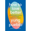 How to Love Better: The Path to Deeper Connection Through Growth, Kindness, and Compassion